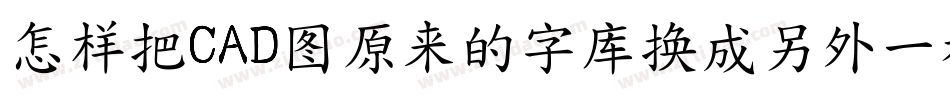 怎样把CAD图原来的字库换成另外一种字库字体转换